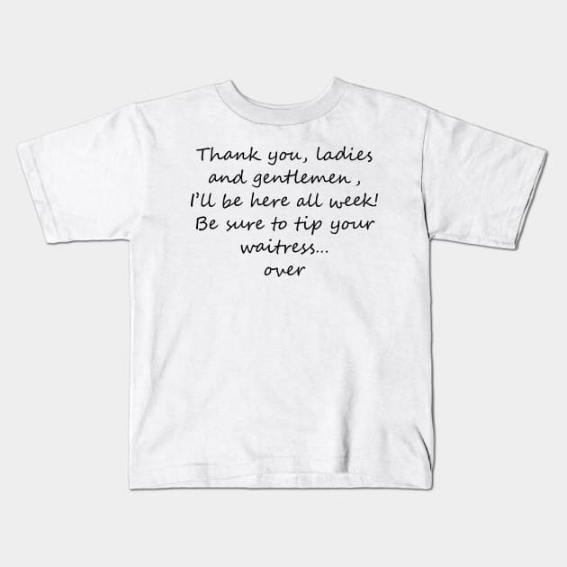 I'll be here all week - tip your waitress... over! Dark text Kids T-Shirt by lyricalshirts